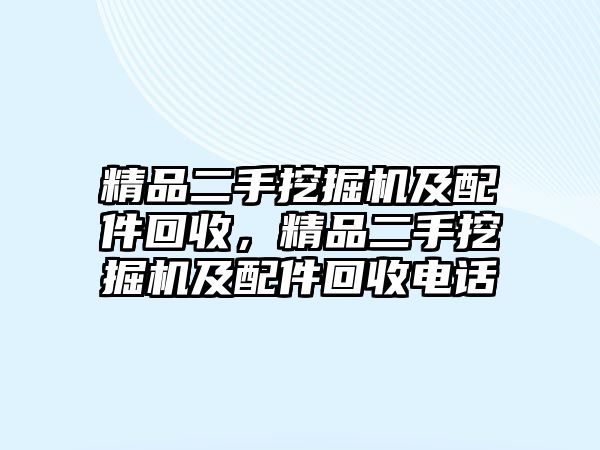 精品二手挖掘機(jī)及配件回收，精品二手挖掘機(jī)及配件回收電話