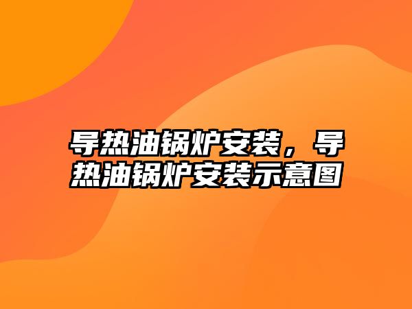 導熱油鍋爐安裝，導熱油鍋爐安裝示意圖