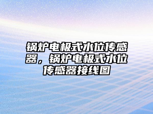 鍋爐電極式水位傳感器，鍋爐電極式水位傳感器接線圖