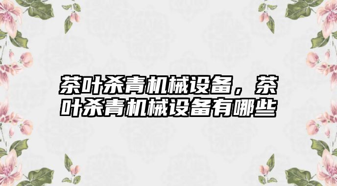 茶葉殺青機械設備，茶葉殺青機械設備有哪些