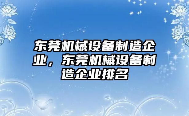 東莞機(jī)械設(shè)備制造企業(yè)，東莞機(jī)械設(shè)備制造企業(yè)排名