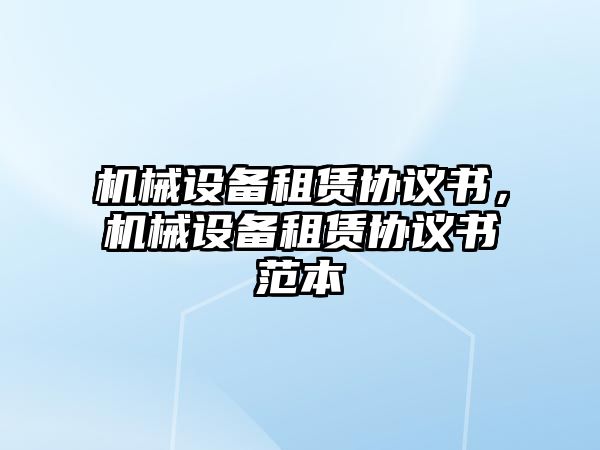 機械設備租賃協(xié)議書，機械設備租賃協(xié)議書范本