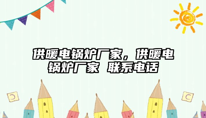 供暖電鍋爐廠家，供暖電鍋爐廠家 聯(lián)系電話