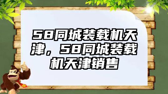 58同城裝載機(jī)天津，58同城裝載機(jī)天津銷售