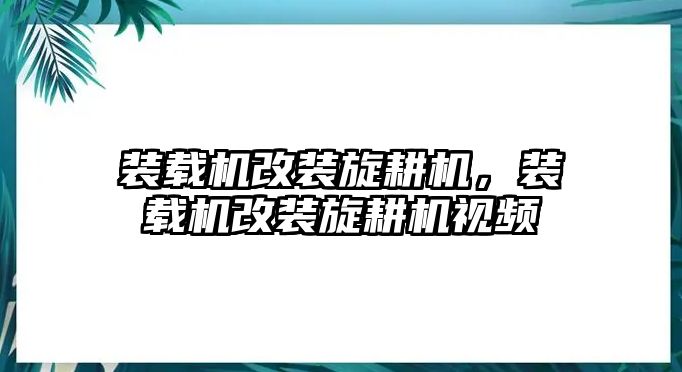 裝載機(jī)改裝旋耕機(jī)，裝載機(jī)改裝旋耕機(jī)視頻