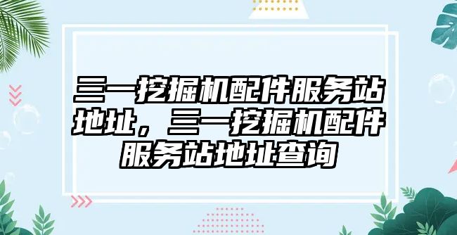 三一挖掘機配件服務站地址，三一挖掘機配件服務站地址查詢