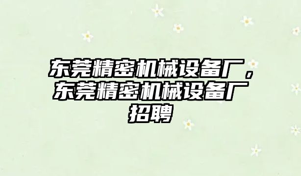 東莞精密機(jī)械設(shè)備廠，東莞精密機(jī)械設(shè)備廠招聘