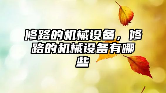 修路的機械設(shè)備，修路的機械設(shè)備有哪些