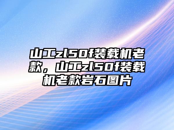 山工zl50f裝載機老款，山工zl50f裝載機老款巖石圖片