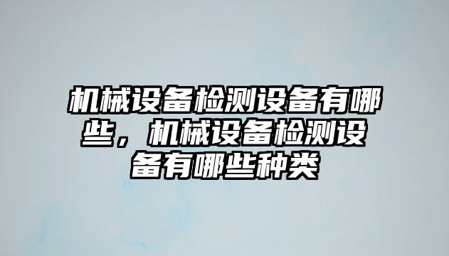 機械設(shè)備檢測設(shè)備有哪些，機械設(shè)備檢測設(shè)備有哪些種類