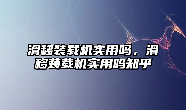 滑移裝載機(jī)實(shí)用嗎，滑移裝載機(jī)實(shí)用嗎知乎