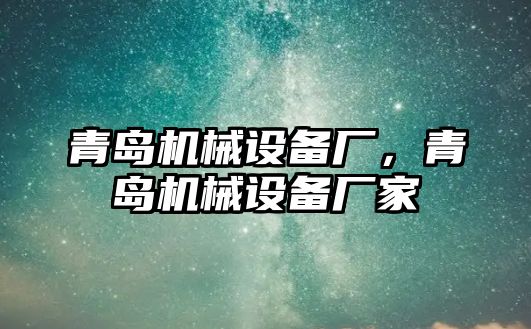 青島機(jī)械設(shè)備廠，青島機(jī)械設(shè)備廠家