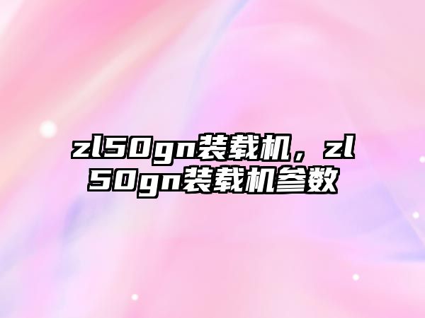 zl50gn裝載機，zl50gn裝載機參數(shù)