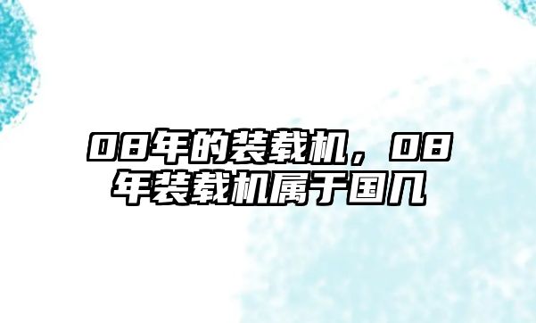 08年的裝載機(jī)，08年裝載機(jī)屬于國(guó)幾