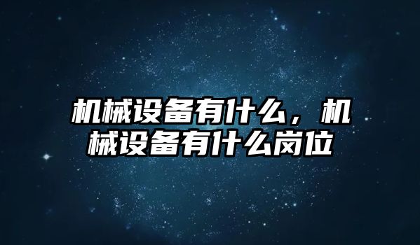 機(jī)械設(shè)備有什么，機(jī)械設(shè)備有什么崗位