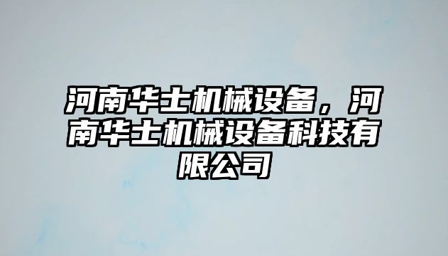 河南華士機(jī)械設(shè)備，河南華士機(jī)械設(shè)備科技有限公司