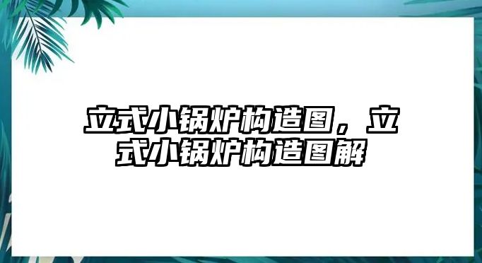 立式小鍋爐構造圖，立式小鍋爐構造圖解