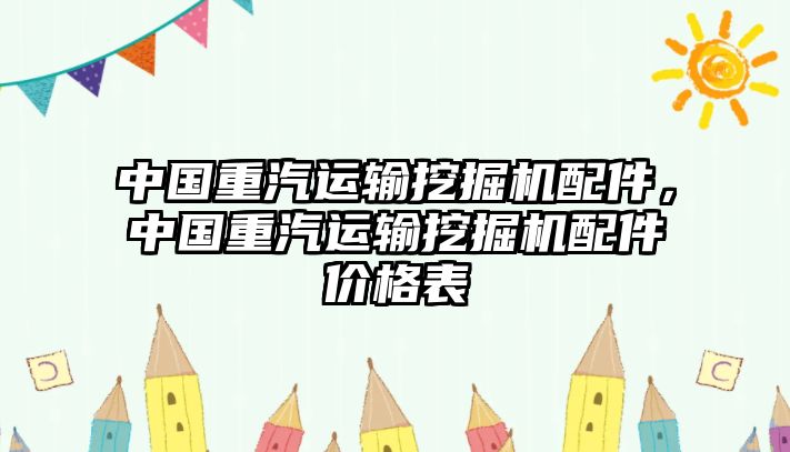 中國重汽運輸挖掘機配件，中國重汽運輸挖掘機配件價格表