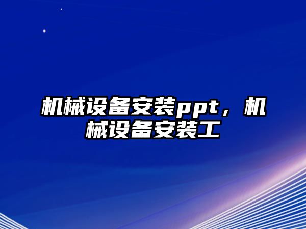 機械設(shè)備安裝ppt，機械設(shè)備安裝工