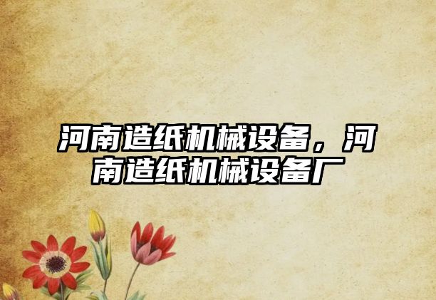 河南造紙機(jī)械設(shè)備，河南造紙機(jī)械設(shè)備廠