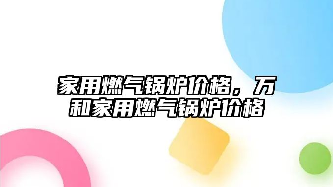 家用燃氣鍋爐價格，萬和家用燃氣鍋爐價格