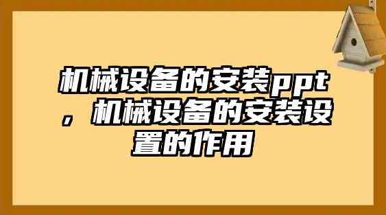 機(jī)械設(shè)備的安裝ppt，機(jī)械設(shè)備的安裝設(shè)置的作用