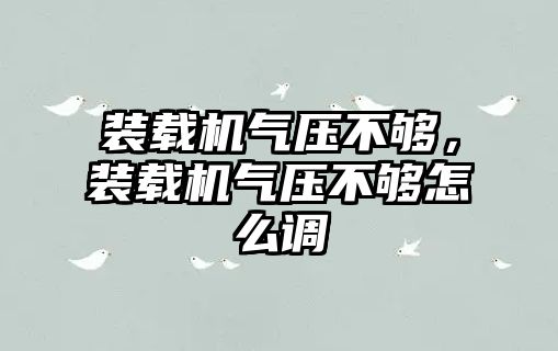 裝載機氣壓不夠，裝載機氣壓不夠怎么調(diào)