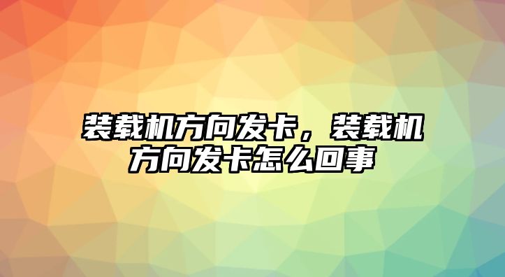 裝載機方向發(fā)卡，裝載機方向發(fā)卡怎么回事