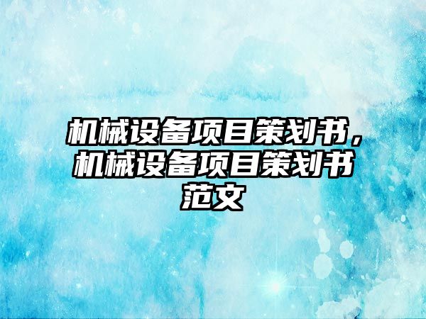 機械設(shè)備項目策劃書，機械設(shè)備項目策劃書范文