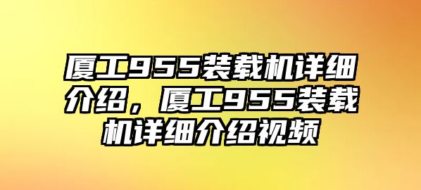 廈工955裝載機(jī)詳細(xì)介紹，廈工955裝載機(jī)詳細(xì)介紹視頻