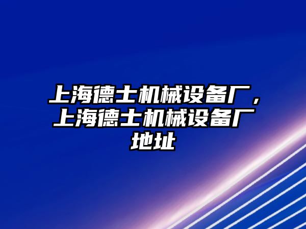 上海德士機械設(shè)備廠，上海德士機械設(shè)備廠地址