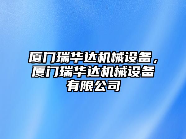 廈門瑞華達(dá)機(jī)械設(shè)備，廈門瑞華達(dá)機(jī)械設(shè)備有限公司