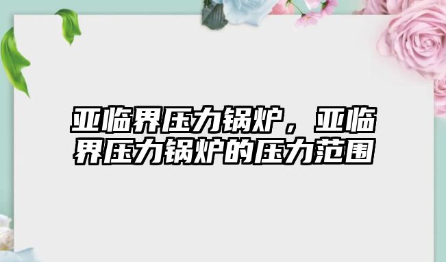 亞臨界壓力鍋爐，亞臨界壓力鍋爐的壓力范圍