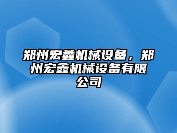 鄭州宏鑫機(jī)械設(shè)備，鄭州宏鑫機(jī)械設(shè)備有限公司