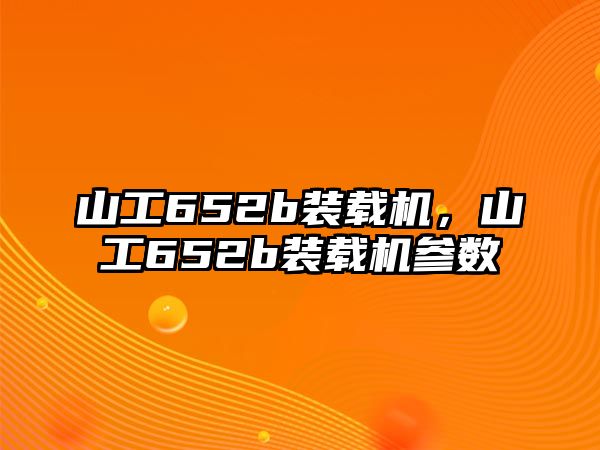 山工652b裝載機，山工652b裝載機參數(shù)