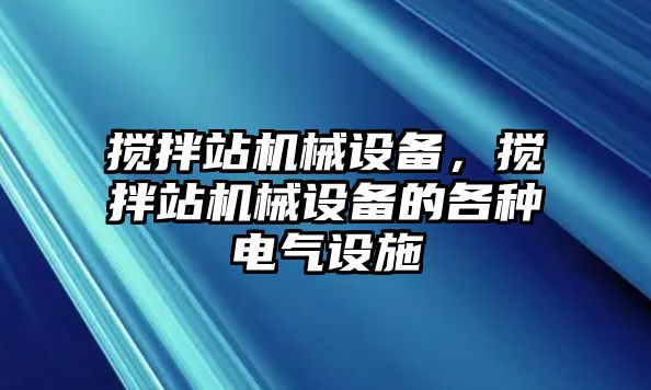 攪拌站機(jī)械設(shè)備，攪拌站機(jī)械設(shè)備的各種電氣設(shè)施