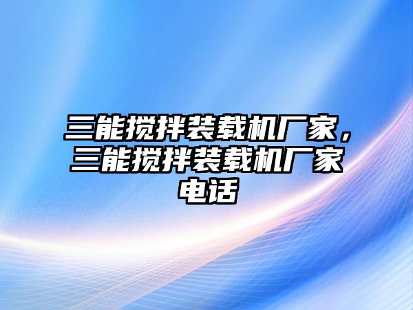 三能攪拌裝載機廠家，三能攪拌裝載機廠家電話