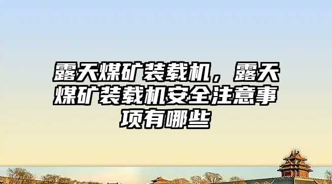 露天煤礦裝載機，露天煤礦裝載機安全注意事項有哪些