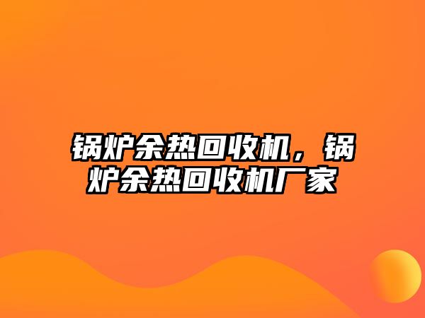 鍋爐余熱回收機，鍋爐余熱回收機廠家