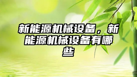 新能源機械設備，新能源機械設備有哪些