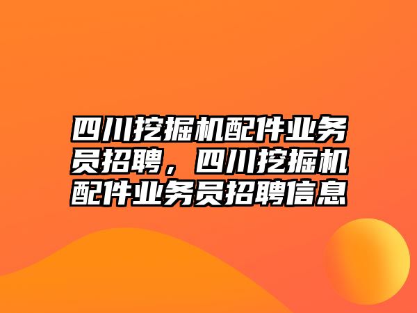 四川挖掘機(jī)配件業(yè)務(wù)員招聘，四川挖掘機(jī)配件業(yè)務(wù)員招聘信息