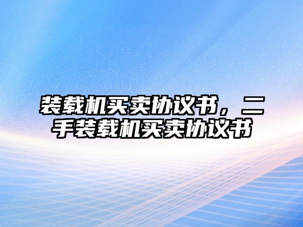 裝載機買賣協(xié)議書，二手裝載機買賣協(xié)議書