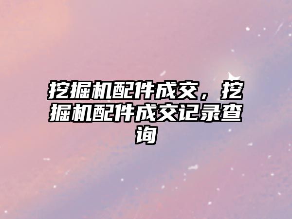 挖掘機配件成交，挖掘機配件成交記錄查詢