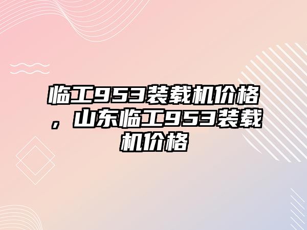 臨工953裝載機價格，山東臨工953裝載機價格