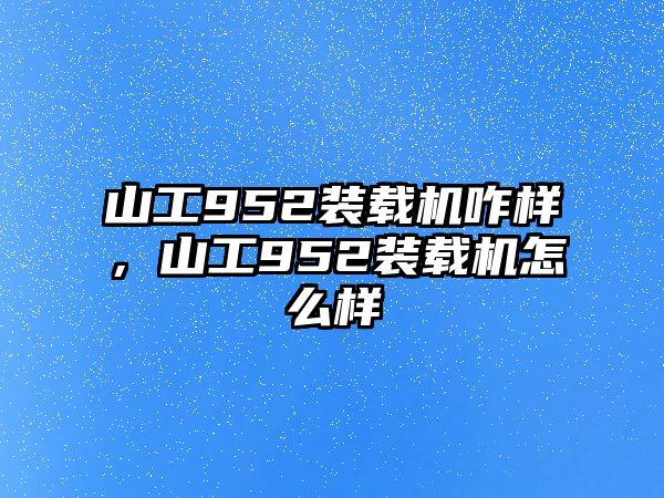 山工952裝載機咋樣，山工952裝載機怎么樣