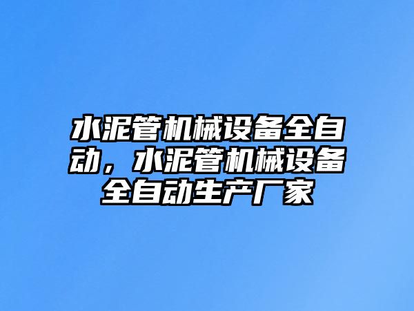 水泥管機(jī)械設(shè)備全自動(dòng)，水泥管機(jī)械設(shè)備全自動(dòng)生產(chǎn)廠家