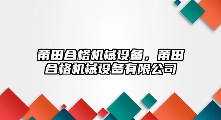 莆田合格機(jī)械設(shè)備，莆田合格機(jī)械設(shè)備有限公司