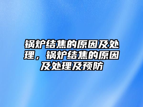 鍋爐結(jié)焦的原因及處理，鍋爐結(jié)焦的原因及處理及預(yù)防