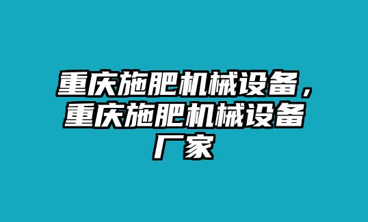 重慶施肥機(jī)械設(shè)備，重慶施肥機(jī)械設(shè)備廠家