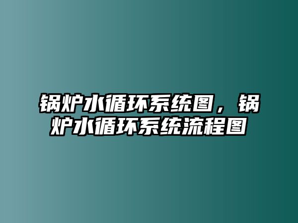 鍋爐水循環(huán)系統(tǒng)圖，鍋爐水循環(huán)系統(tǒng)流程圖